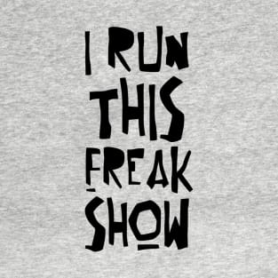 I RUN THIS FREAK SHOW T-Shirt